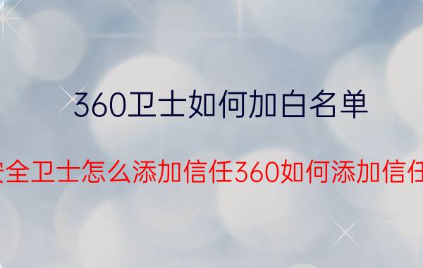 360卫士如何加白名单 360安全卫士怎么添加信任360如何添加信任文件？